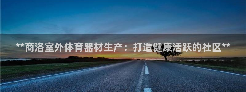 欧亿测速娱乐：**商洛室外体育器材生产：打造健康活跃