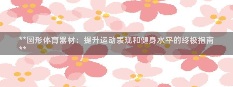 星欧娱乐平台告7O777：**圆形体育器材：提升运动