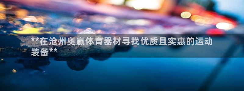 星欧娱乐彩票软件下载官网：**在沧州奥赢体育器材寻找