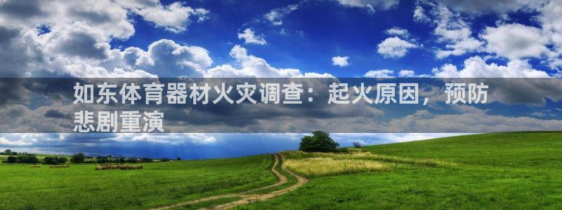 星欧娱乐发7O777：如东体育器材火灾调查：起火原因