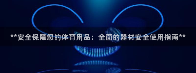 星欧娱乐平台怎么样：**安全保障您的体育用品：全面的