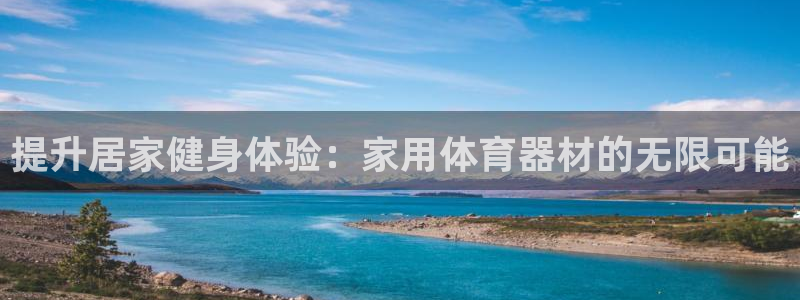 星欧娱乐最建议买的三个产品：提升居家健身体验：家用体