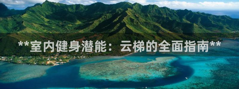 星欧娱乐信存手机版下载：**室内健身潜能：云梯的全面