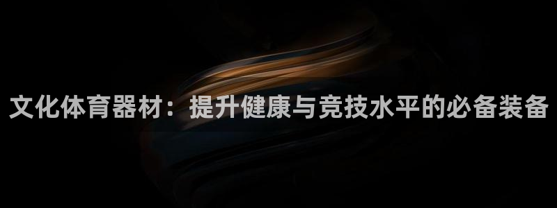 星欧娱乐属于什么档次的软件：文化体育器材：提升健康与