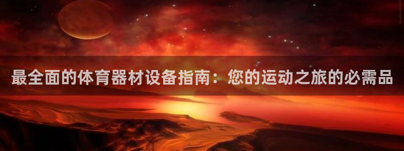 星欧娱乐发7O777：最全面的体育器材设备指南：您的