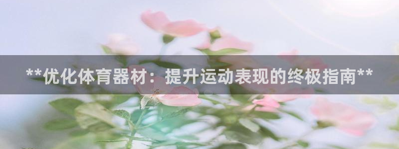 星欧娱乐官网首页：**优化体育器材：提升运动表现的终