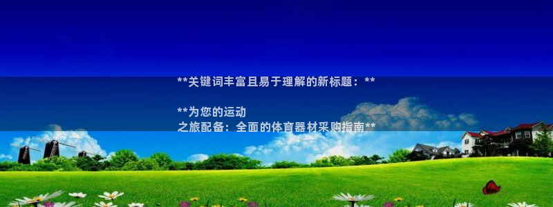星欧娱乐用户名和密码：**关键词丰富且易于理解的新标