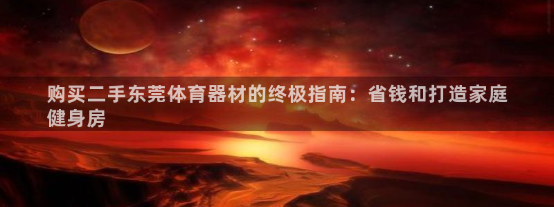 星欧娱乐是正规平台吗知乎：购买二手东莞体育器材的终极