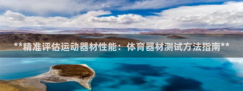 星欧娱乐官网首页下载：**精准评估运动器材性能：体育