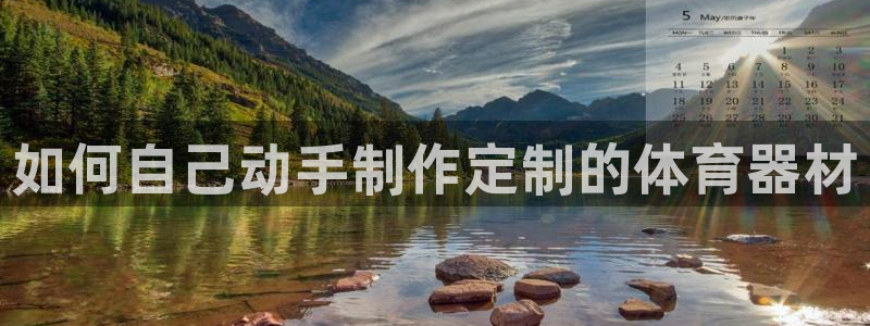星欧娱乐是正规平台吗：如何自己动手制作定制的体育器材