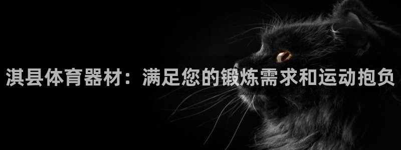 星欧娱乐平台怎么样啊知乎：淇县体育器材：满足您的锻炼