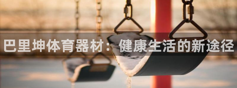 星娱乐online张译：巴里坤体育器材：健康生活的新