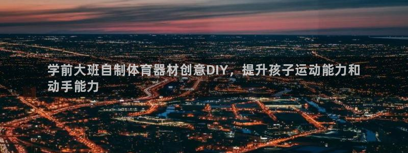 星欧娱乐的官方版本更新内容有哪些：学前大班自制体育器