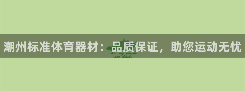 星欧娱乐彩票软件下载：潮州标准体育器材：品质保证，助