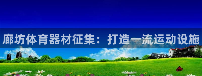 星欧娱乐官网下载安卓：廊坊体育器材征集：打造一流运动