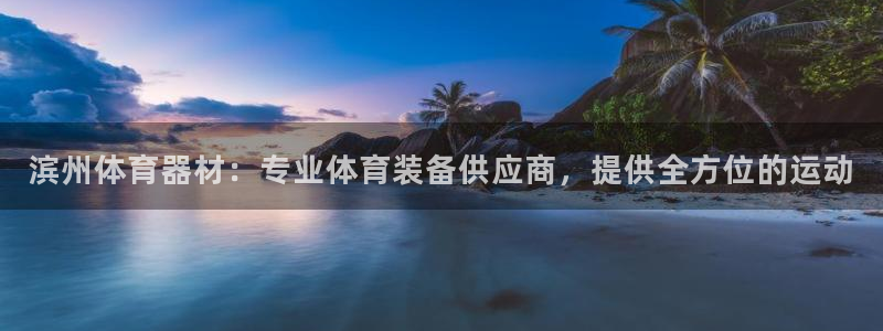 星欧娱乐属于什么档次的网站：滨州体育器材：专业体育装