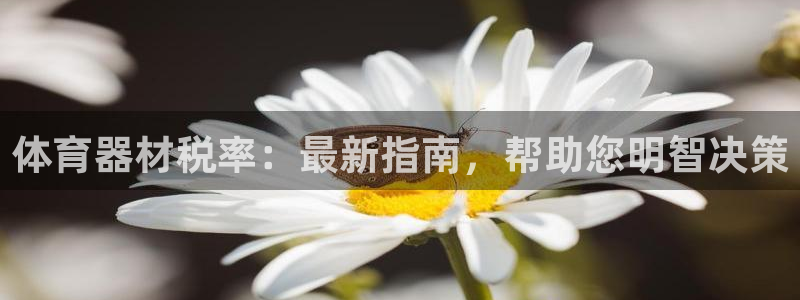 星欧娱乐联客服联系方式：体育器材税率：最新指南，帮助