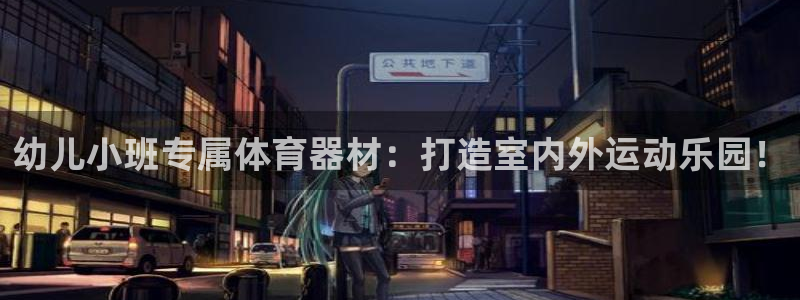 星欧娱乐官方客服联系方式电话：幼儿小班专属体育器材：