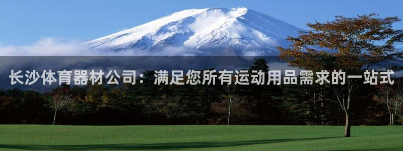 星欧娱乐下载最新版本更新内容：长沙体育器材公司：满足