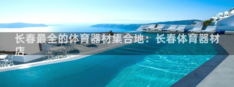 星欧娱乐彩票软件下载安装：长春最全的体育器材集合地：