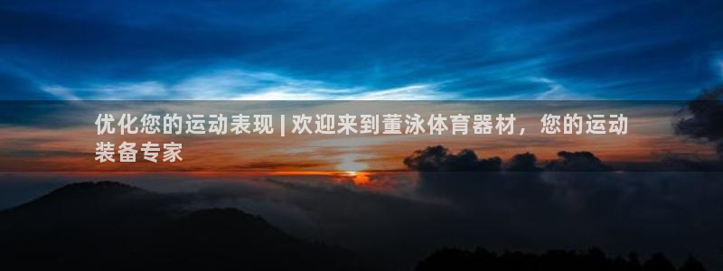 星游娱乐下载地址：优化您的运动表现 | 欢迎来到董泳