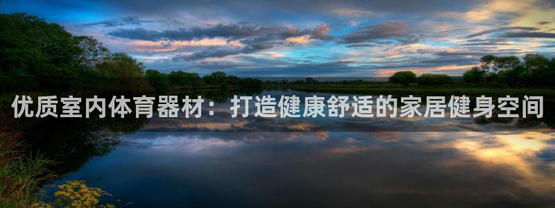 星娱乐online：优质室内体育器材：打造健康舒适的