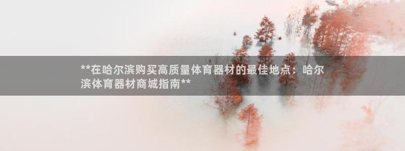 星欧娱乐是正规平台吗知乎：**在哈尔滨购买高质量体育