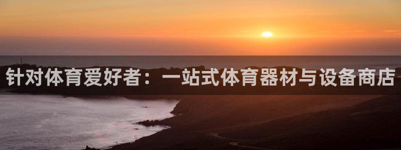 星欧娱乐公司：针对体育爱好者：一站式体育器材与设备商