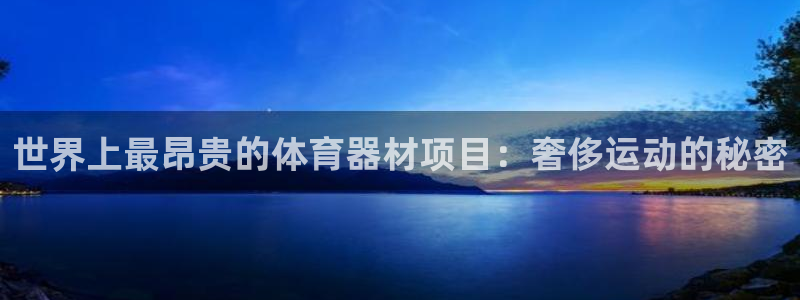 星奥娱乐集团股份有限公司：世界上最昂贵的体育器材项目