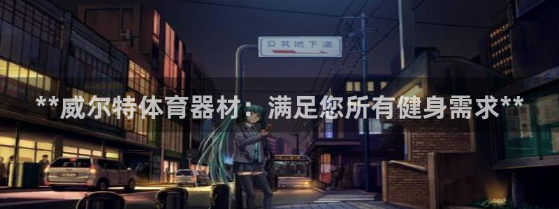 星娱乐包月业务是什么：**威尔特体育器材：满足您所有