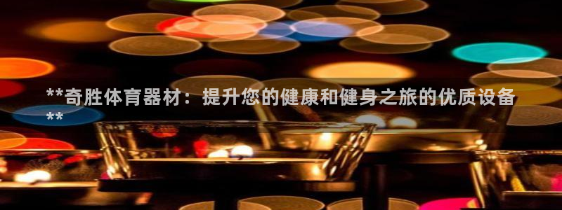 星娱乐包月业务是什么：**奇胜体育器材：提升您的健康