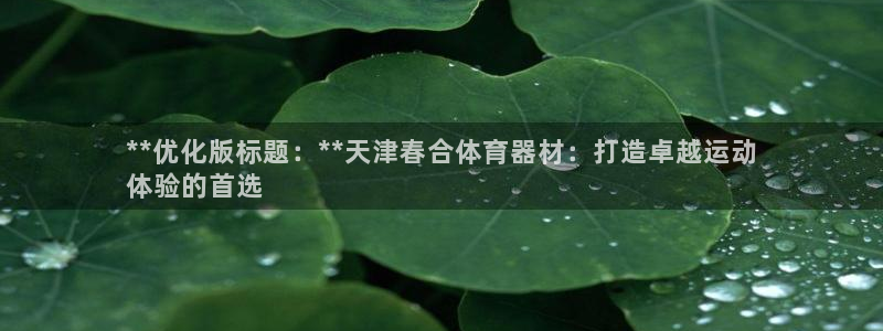星欧娱乐官网首页：**优化版标题：**天津春合体育器