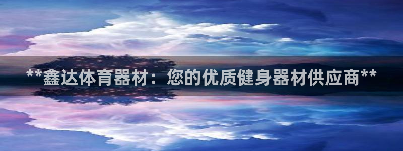 星欧娱乐会员优惠活动：**鑫达体育器材：您的优质健身