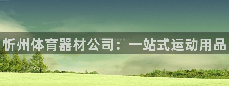 星欧娱乐扣款流程详解图片：忻州体育器材公司：一站式运