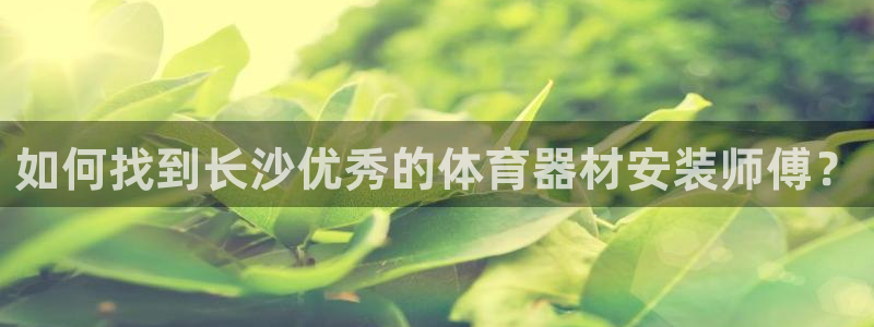 星欧娱乐属于什么档次的软件啊：如何找到长沙优秀的体育