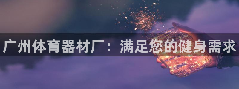 星欧娱乐扣费后解决方法：广州体育器材厂：满足您的健身