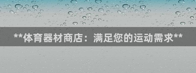 星欧娱乐平台怎么样：**体育器材商店：满足您的运动需
