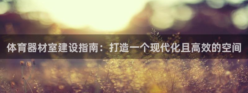 星澳娱乐公司简介：体育器材室建设指南：打造一个现代化