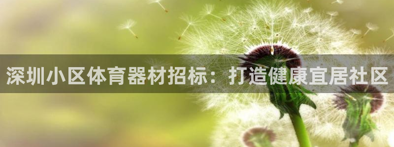 星欧娱乐会员优惠活动：深圳小区体育器材招标：打造健康