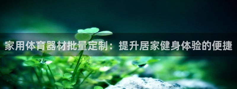 星欧娱乐扣款流程详解视频播放：家用体育器材批量定制：