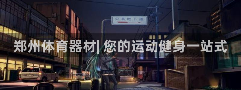 星欧娱乐发7O777：郑州体育器材| 您的运动健身一