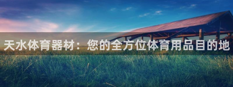星欧娱乐扣款流程详解图高清：天水体育器材：您的全方位