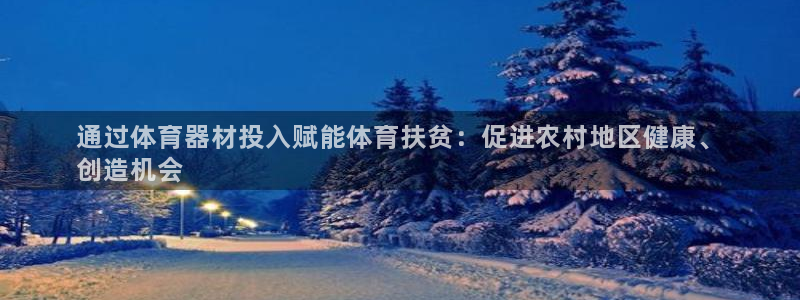 星奥盛典娱乐会所：通过体育器材投入赋能体育扶贫：促进