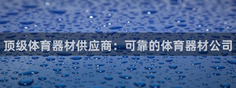 星欧娱乐官方客服联系方式电话：顶级体育器材供应商：可