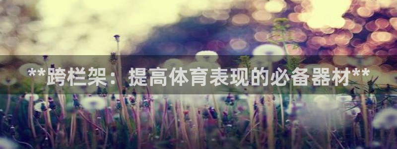 星欧娱乐app最新版本更新内容下载：**跨栏架：提高体育表现
