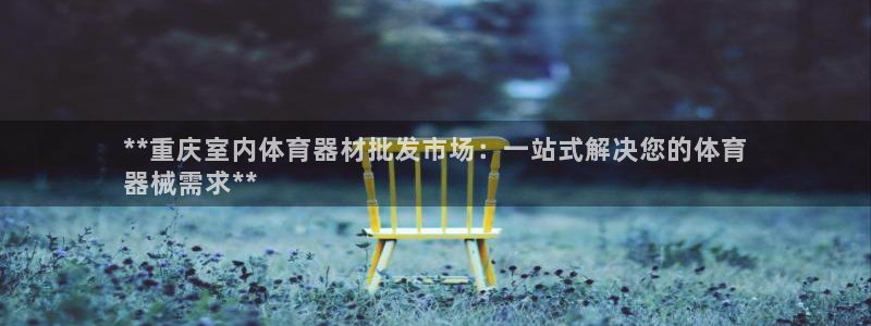 星欧娱乐的官方版本更新内容有哪些：**重庆室内体育器材批发市
