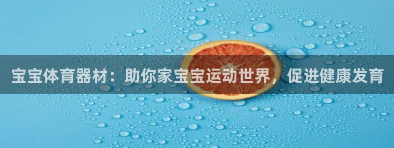 星奥娱乐旗下艺人：宝宝体育器材：助你家宝宝运动世界，促进健康