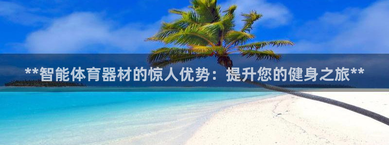 星欧娱乐是正规平台吗安全吗可靠吗：**智能体育器材的惊人优势 