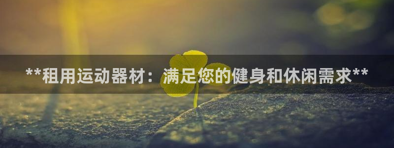 星欧娱乐扣款6II2是什么情况：**租用运动器材：满足您的健