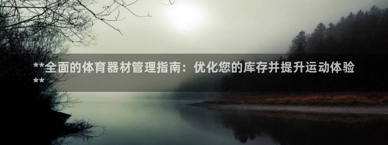 星欧娱乐发7O777：**全面的体育器材管理指南：优
